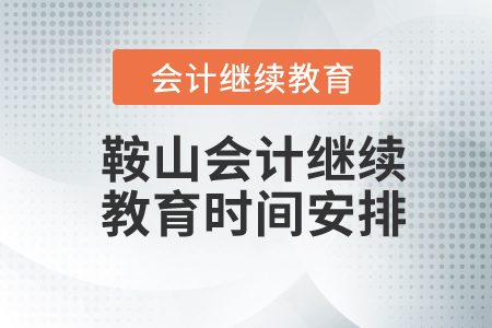 2024年鞍山會計繼續(xù)教育時間安排