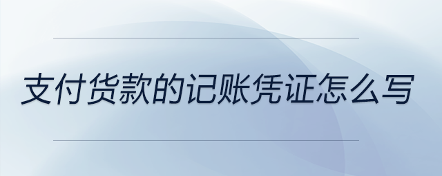 支付貨款的記賬憑證怎么寫(xiě)