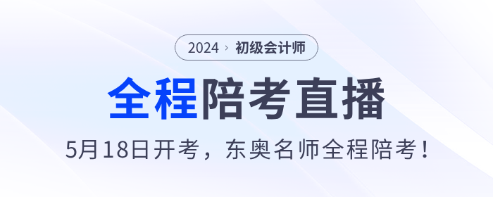 2024年初級會計考試5月18日開始，東奧名師全程陪考直播！