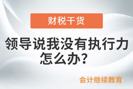領(lǐng)導(dǎo)說我沒有執(zhí)行力，怎么辦？