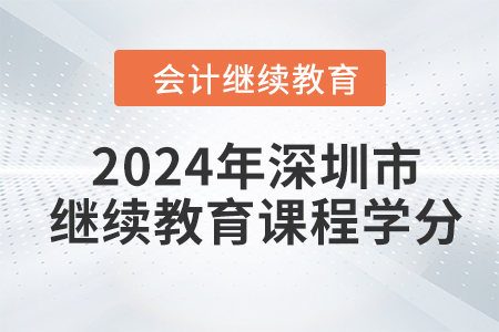 2024年深圳市會計繼續(xù)教育課程學(xué)分