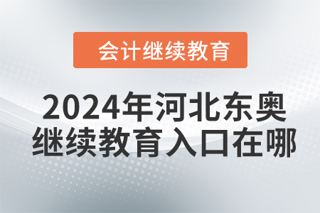 2024年河北東奧會計(jì)繼續(xù)教育入口在哪？