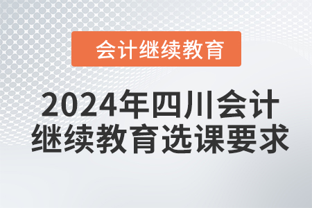 2024年四川會計繼續(xù)教育選課要求