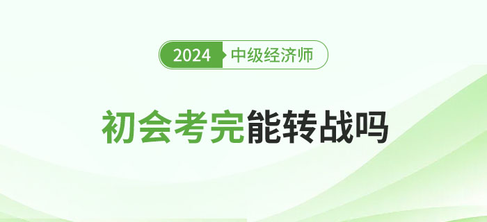 2024年初級(jí)會(huì)計(jì)考試結(jié)束后能否考中級(jí)經(jīng)濟(jì)師？