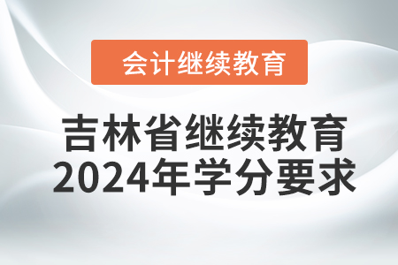 吉林省會(huì)計(jì)繼續(xù)教育2024年學(xué)分要求