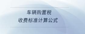 車輛購置稅收費標(biāo)準(zhǔn)計算公式