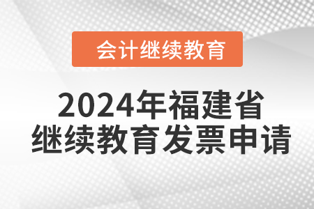 2024年福建省會計人員繼續(xù)教育發(fā)票申請流程