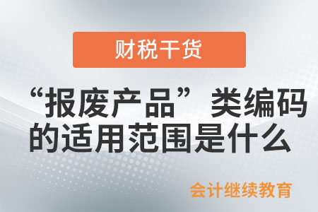 “報廢產(chǎn)品”類編碼的適用范圍是什么？