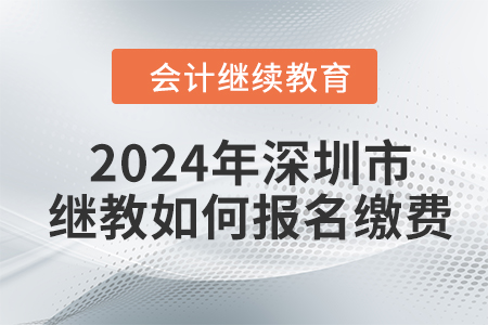 2024年深圳市會(huì)計(jì)繼續(xù)教育如何報(bào)名繳費(fèi)？