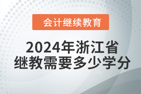 2024年浙江省會(huì)計(jì)繼續(xù)教育需要學(xué)習(xí)多少學(xué)分？