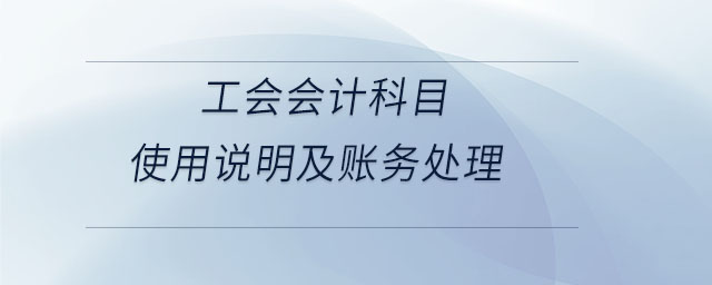 工會(huì)會(huì)計(jì)科目使用說明及賬務(wù)處理