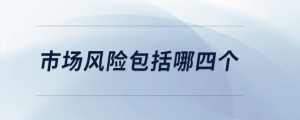 市場風(fēng)險(xiǎn)包括哪四個