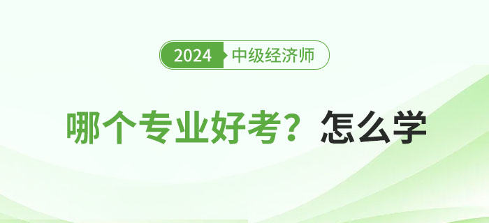 2024年中級經(jīng)濟師專業(yè)科目哪個好考？怎么學(xué)？