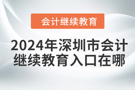 2024年深圳市會(huì)計(jì)繼續(xù)教育入口在哪？