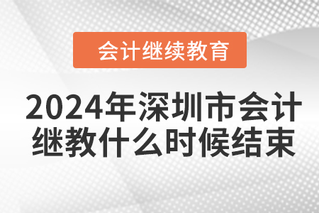 2024年深圳市會(huì)計(jì)繼續(xù)教育什么時(shí)候結(jié)束？