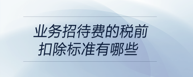 業(yè)務招待費的稅前扣除標準有哪些