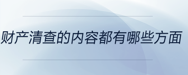 財產(chǎn)清查的內(nèi)容都有哪些方面