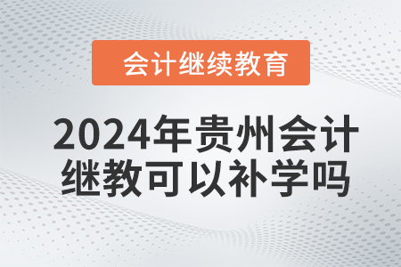 2024年貴州會計繼續(xù)教育可以補學嗎？