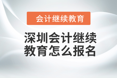 2024年深圳會(huì)計(jì)繼續(xù)教育怎么報(bào)名？