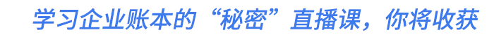 學(xué)習(xí)企業(yè)賬本的“秘密”直播課，你將收獲