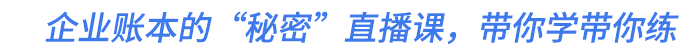 企業(yè)賬本的“秘密”直播課，帶你學(xué)帶你練