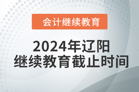 2024年遼陽東奧會計繼續(xù)教育截止時間