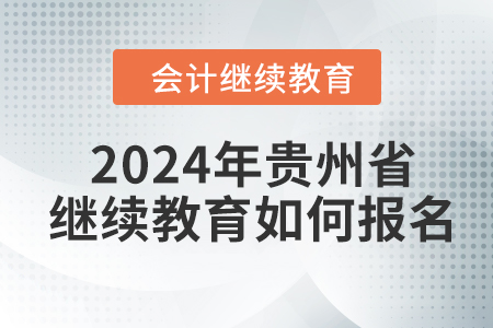 2024年貴州省會計人員繼續(xù)教育如何報名？