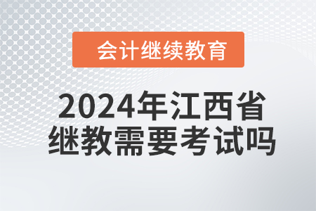 2024年江西省會計繼續(xù)教育需要考試嗎？