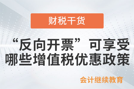 出售者通過“反向開票”銷售報廢產品，可以享受哪些增值稅優(yōu)惠政策？