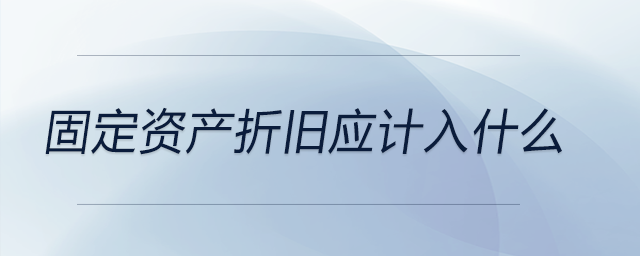 固定資產(chǎn)折舊應計入什么