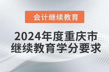 2024年度重慶市會計繼續(xù)教育學(xué)分要求