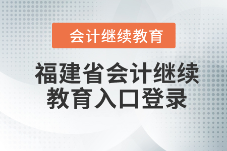 2024年福建省會計(jì)繼續(xù)教育入口登錄