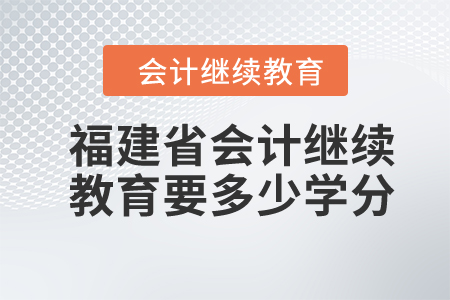 2024年福建省會(huì)計(jì)繼續(xù)教育要多少學(xué)分？