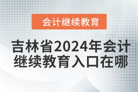 吉林省2024年會計繼續(xù)教育入口在哪？