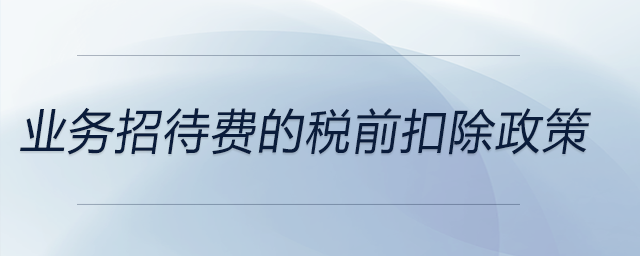 業(yè)務(wù)招待費(fèi)的稅前扣除政策