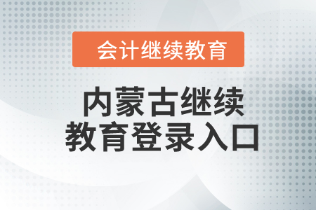 2024年內(nèi)蒙古自治區(qū)繼續(xù)教育登錄入口 2024年內(nèi)蒙古自治區(qū)繼續(xù)教育登錄入口