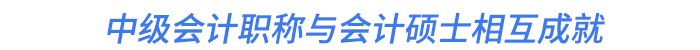 中級(jí)會(huì)計(jì)職稱與會(huì)計(jì)碩士相互成就