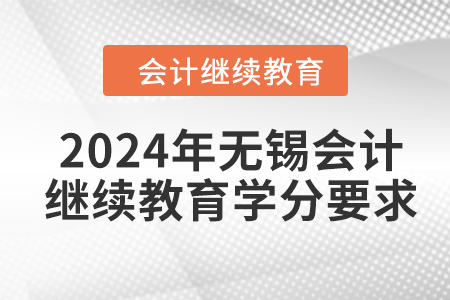 2024年無(wú)錫會(huì)計(jì)繼續(xù)教育學(xué)分要求 2024年無(wú)錫會(huì)計(jì)繼續(xù)教育學(xué)分要求