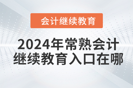 2024年常熟會計繼續(xù)教育入口在哪？