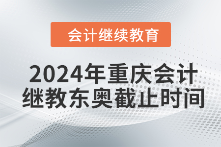 2024年重慶會(huì)計(jì)繼續(xù)教育東奧截止時(shí)間