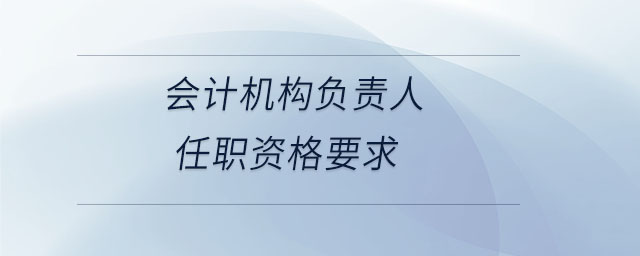 會計機構(gòu)負責人任職資格要求