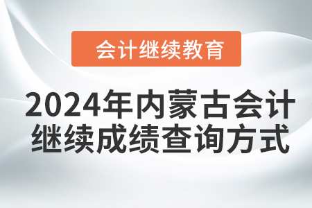 2024年內(nèi)蒙古會計繼續(xù)教育成績查詢方式