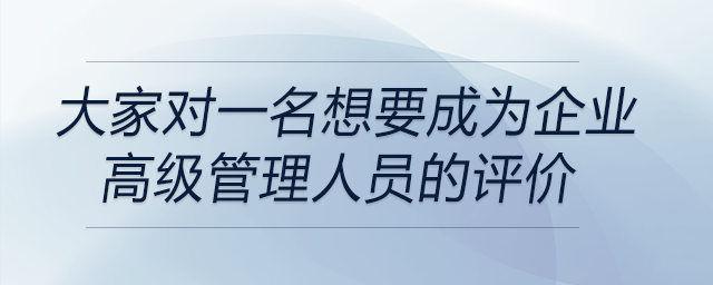 一名想要成為企業(yè)高級(jí)管理人員的大學(xué)生，大家對(duì)他的評(píng)價(jià)都是什么？