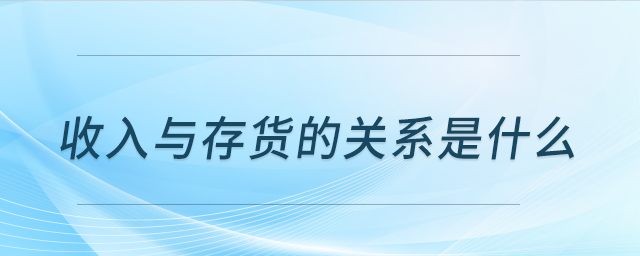 收入與存貨的關(guān)系是什么