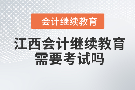 2024年江西會計繼續(xù)教育需要考試嗎？