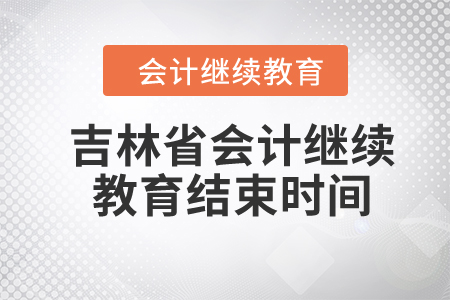 2024年吉林省會(huì)計(jì)繼續(xù)教育結(jié)束時(shí)間