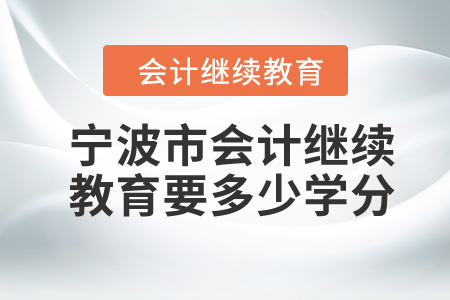 2024年寧波市會(huì)計(jì)繼續(xù)教育要多少學(xué)分？