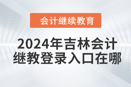 2024年吉林會計(jì)繼續(xù)教育網(wǎng)登錄入口在哪？