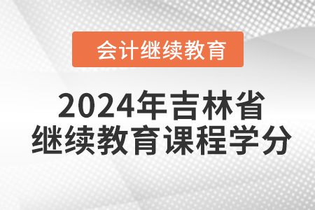 2024年吉林省會計(jì)繼續(xù)教育課程學(xué)分
