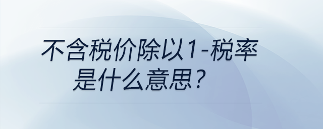 不含稅價(jià)除以1-稅率是什么意思？